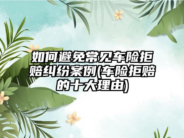 如何避免常见车险拒赔纠纷案例(车险拒赔的十大理由)-第1张图片-海印网