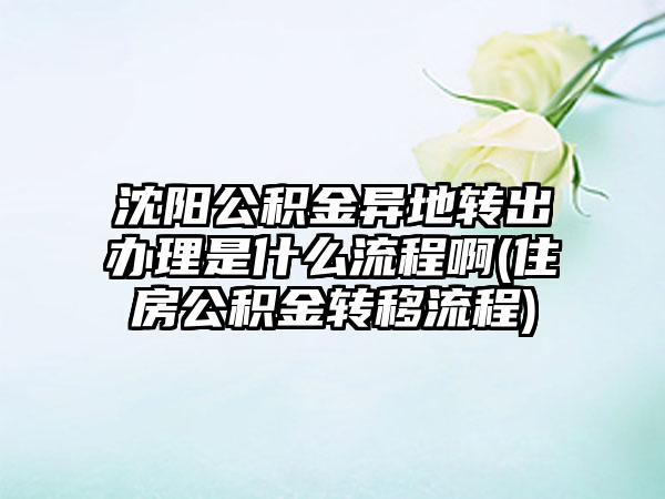 沈阳公积金异地转出办理是什么流程啊(住房公积金转移流程)-第1张图片-海印网