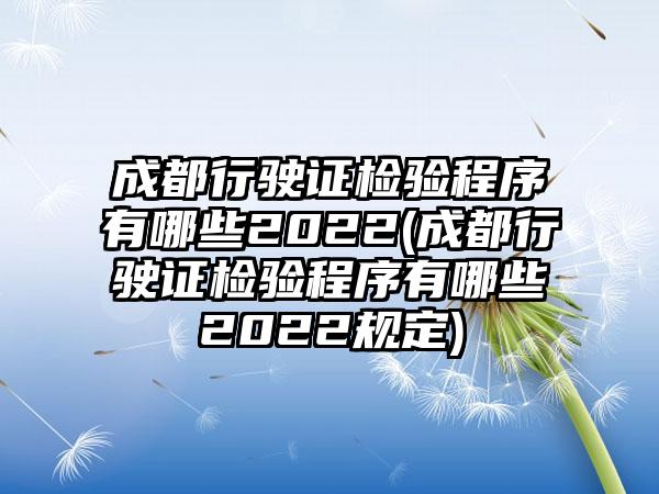 成都行驶证检验程序有哪些2022(成都行驶证检验程序有哪些2022规定)