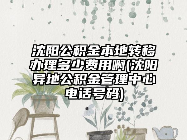 沈阳公积金本地转移办理多少费用啊(沈阳异地公积金管理中心电话号码)