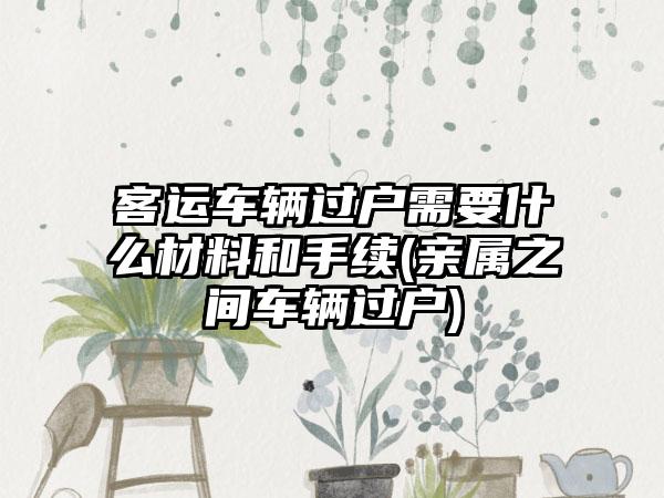 客运车辆过户需要什么材料和手续(亲属之间车辆过户)