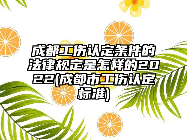 成都工伤认定条件的法律规定是怎样的2022(成都市工伤认定标准)-第1张图片-海印网