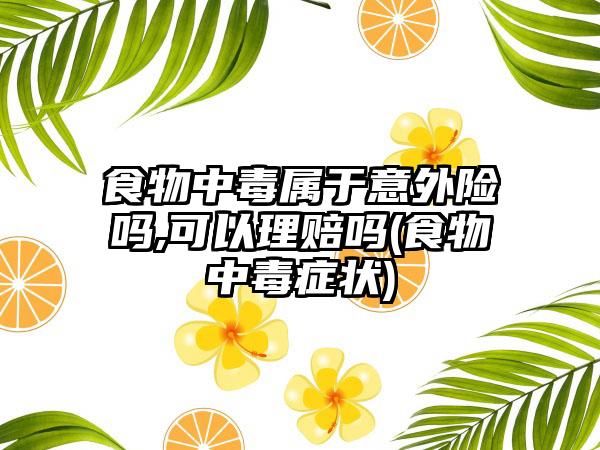 食物中毒属于意外险吗,可以理赔吗(食物中毒症状)-第1张图片-海印网