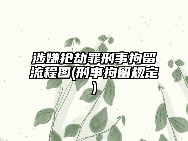 涉嫌抢劫罪刑事拘留流程图(刑事拘留规定)-第1张图片-海印网