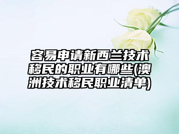 容易申请新西兰技术移民的职业有哪些(澳洲技术移民职业清单)-第1张图片-海印网