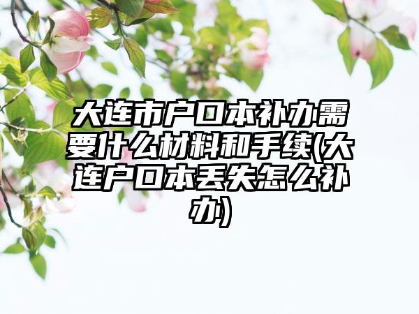 大连市户口本补办需要什么材料和手续(大连户口本丢失怎么补办)-第1张图片-海印网