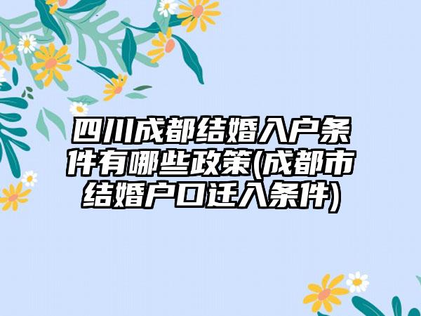 四川成都结婚入户条件有哪些政策(成都市结婚户口迁入条件)-第1张图片-海印网