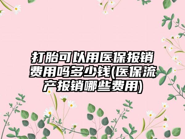 打胎可以用医保报销费用吗多少钱(医保流产报销哪些费用)