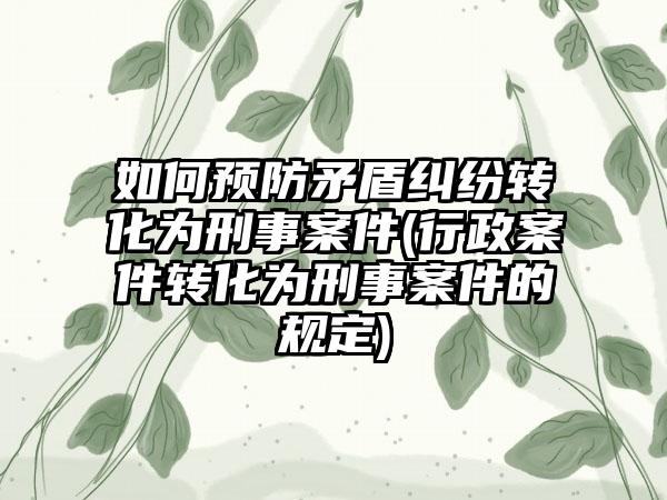 如何预防矛盾纠纷转化为刑事案件(行政案件转化为刑事案件的规定)-第1张图片-海印网