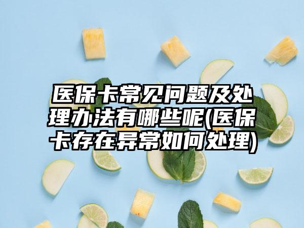 医保卡常见问题及处理办法有哪些呢(医保卡存在异常如何处理)