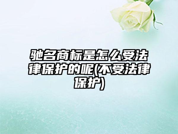 驰名商标是怎么受法律保护的呢(不受法律保护)