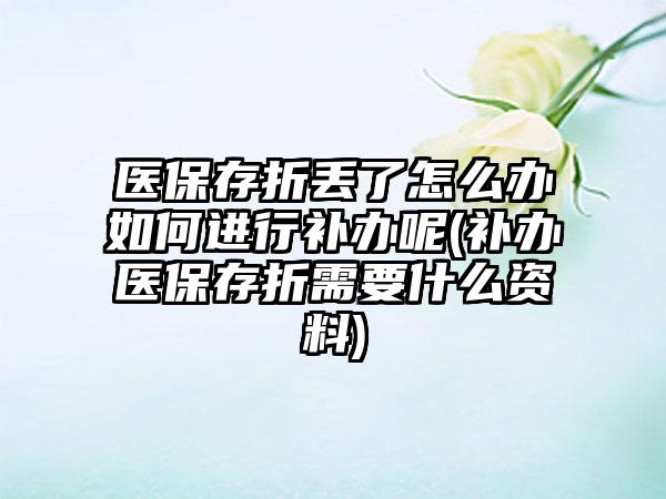 医保存折丢了怎么办如何进行补办呢(补办医保存折需要什么资料)