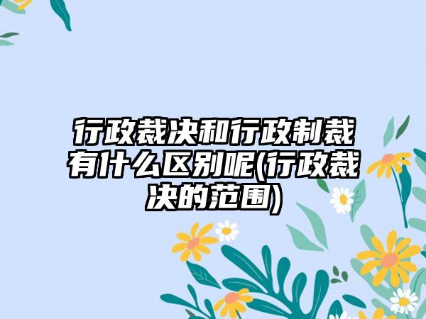 行政裁决和行政制裁有什么区别呢(行政裁决的范围)