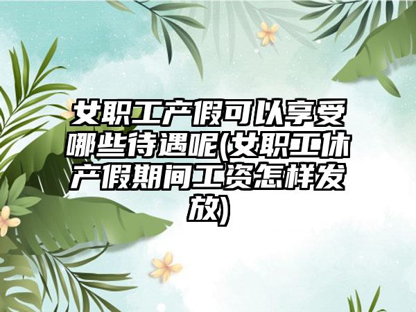 女职工产假可以享受哪些待遇呢(女职工休产假期间工资怎样发放)-第1张图片-海印网