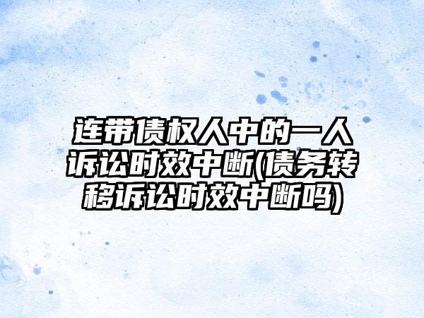 连带债权人中的一人诉讼时效中断(债务转移诉讼时效中断吗)-第1张图片-海印网