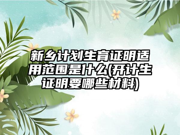 新乡计划生育证明适用范围是什么(开计生证明要哪些材料)