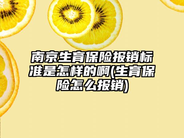 南京生育保险报销标准是怎样的啊(生育保险怎么报销)