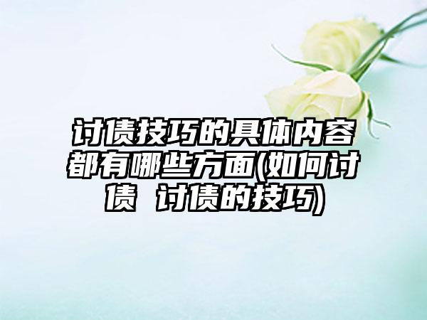 讨债技巧的具体内容都有哪些方面(如何讨债 讨债的技巧)