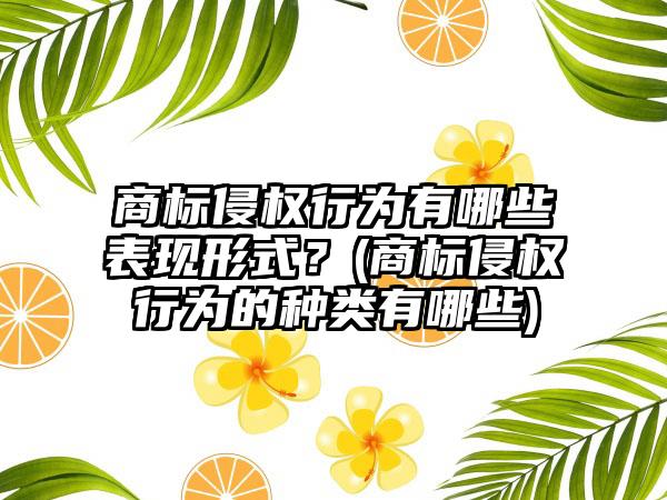 商标侵权行为有哪些表现形式？(商标侵权行为的种类有哪些)