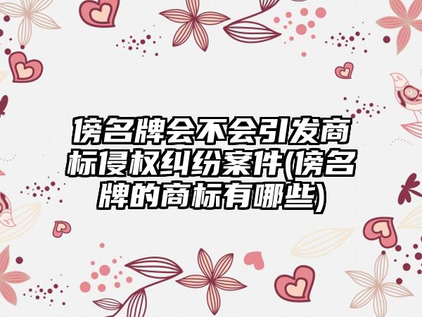 傍名牌会不会引发商标侵权纠纷案件(傍名牌的商标有哪些)