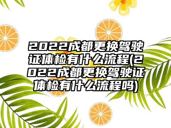 2022成都更换驾驶证体检有什么流程(2022成都更换驾驶证体检有什么流程吗)-第1张图片-海印网