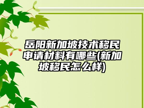 岳阳新加坡技术移民申请材料有哪些(新加坡移民怎么样)-第1张图片-海印网