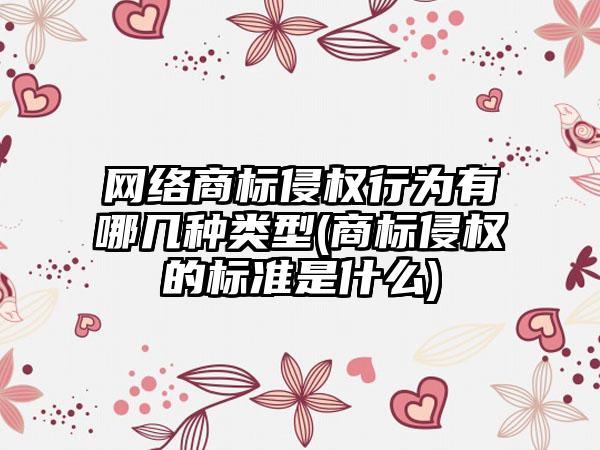 网络商标侵权行为有哪几种类型(商标侵权的标准是什么)