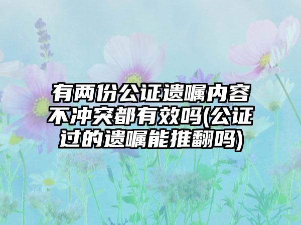 有两份公证遗嘱内容不冲突都有效吗(公证过的遗嘱能推翻吗)-第1张图片-海印网