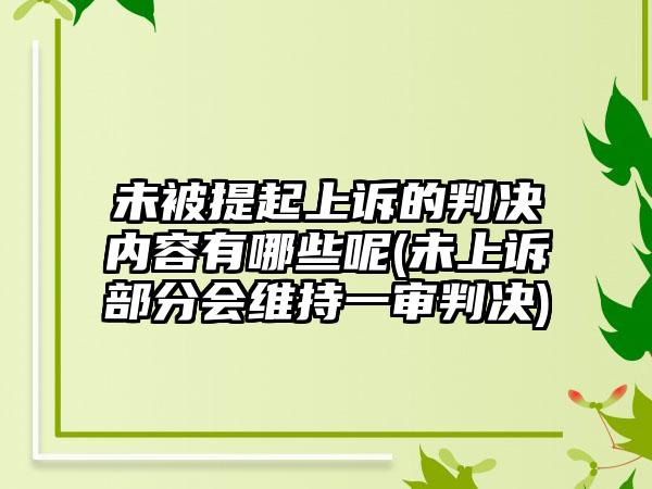 未被提起上诉的判决内容有哪些呢(未上诉部分会维持一审判决)-第1张图片-海印网