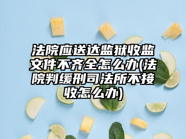 法院应送达监狱收监文件不齐全怎么办(法院判缓刑司法所不接收怎么办)-第1张图片-海印网