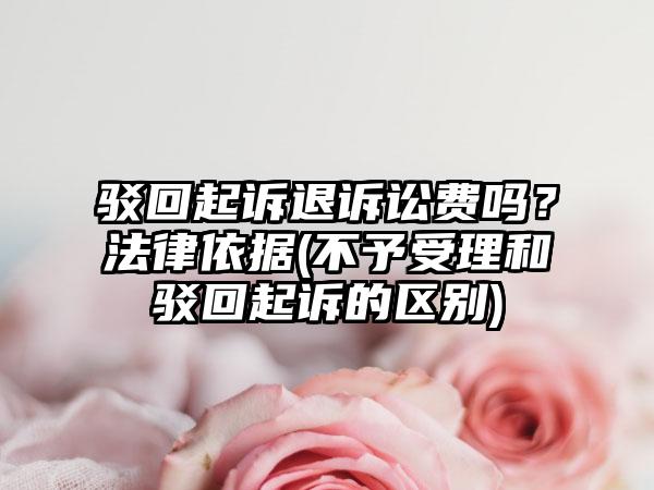 驳回起诉退诉讼费吗？法律依据(不予受理和驳回起诉的区别)-第1张图片-海印网