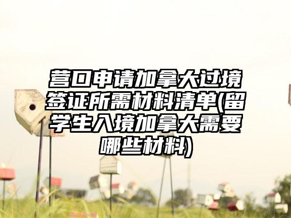 营口申请加拿大过境签证所需材料清单(留学生入境加拿大需要哪些材料)-第1张图片-海印网