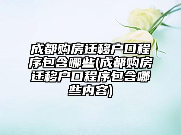 成都购房迁移户口程序包含哪些(成都购房迁移户口程序包含哪些内容)-第1张图片-海印网