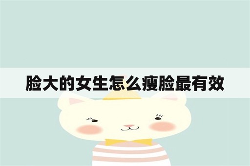 脸大的女生怎么瘦脸最有效-第1张图片-海印网