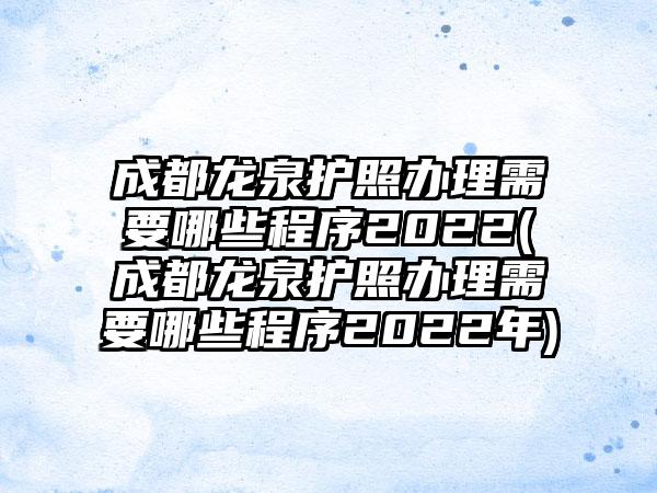 成都龙泉护照办理需要哪些程序2022(成都龙泉护照办理需要哪些程序2022年)