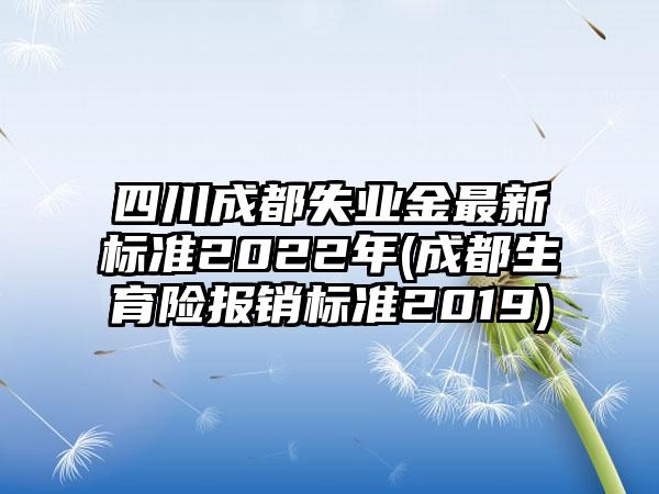 四川成都失业金最新标准2022年(成都生育险报销标准2019)-第1张图片-海印网