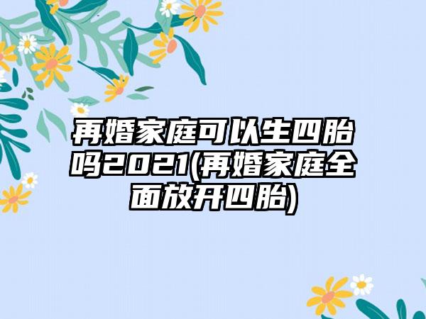 再婚家庭可以生四胎吗2021(再婚家庭全面放开四胎)-第1张图片-海印网