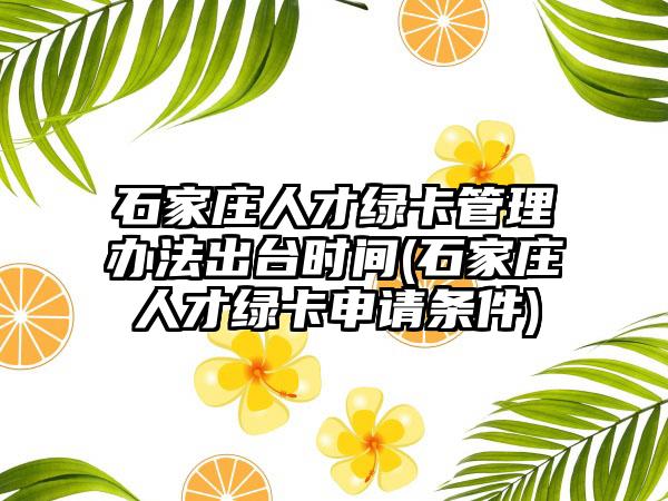 石家庄人才绿卡管理办法出台时间(石家庄人才绿卡申请条件)-第1张图片-海印网