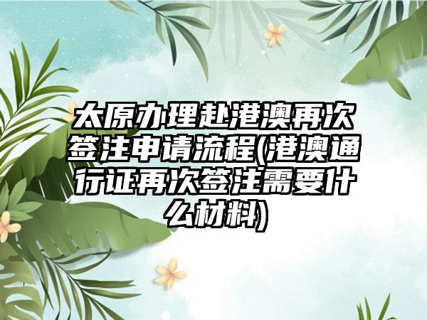 太原办理赴港澳再次签注申请流程(港澳通行证再次签注需要什么材料)-第1张图片-海印网