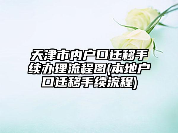 天津市内户口迁移手续办理流程图(本地户口迁移手续流程)