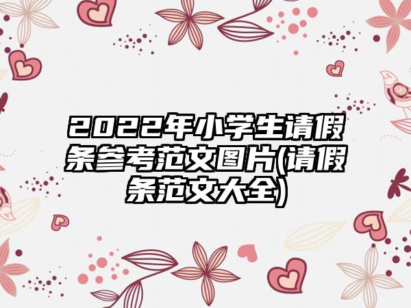 2022年小学生请假条参考范文图片(请假条范文大全)