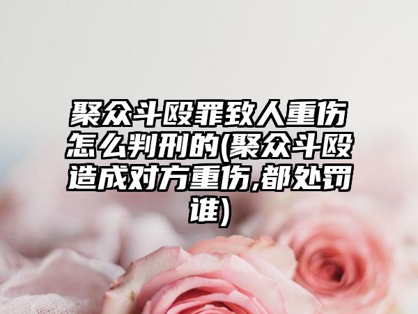 聚众斗殴罪致人重伤怎么判刑的(聚众斗殴造成对方重伤,都处罚谁)-第1张图片-海印网