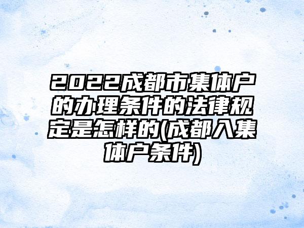 2022成都市集体户的办理条件的法律规定是怎样的(成都入集体户条件)-第1张图片-海印网