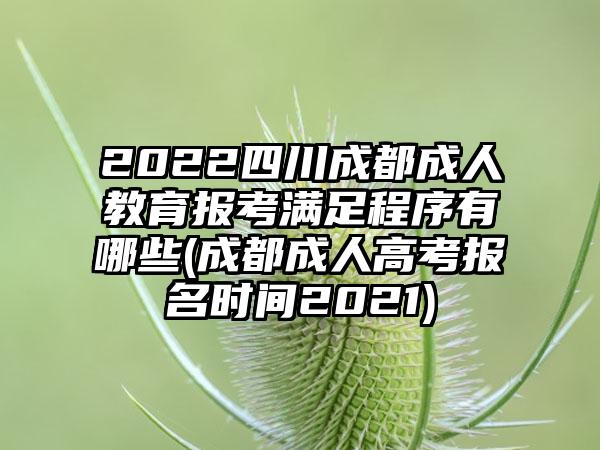 2022四川成都成人教育报考满足程序有哪些(成都成人高考报名时间2021)-第1张图片-海印网