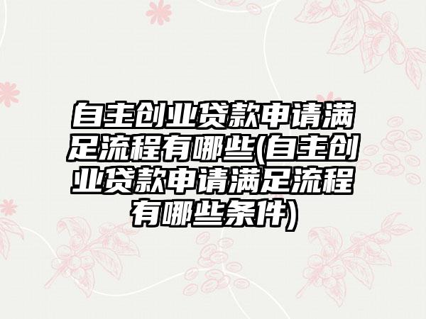 自主创业贷款申请满足流程有哪些(自主创业贷款申请满足流程有哪些条件)-第1张图片-海印网