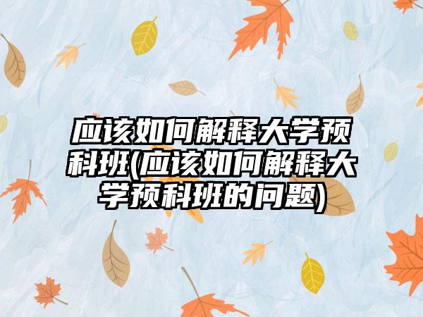 应该如何解释大学预科班(应该如何解释大学预科班的问题)-第1张图片-海印网