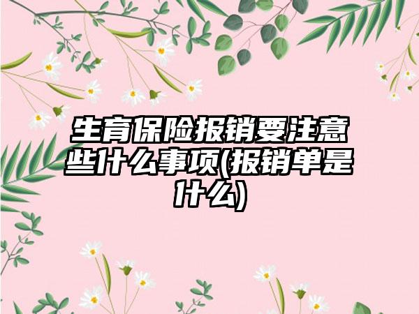 生育保险报销要注意些什么事项(报销单是什么)-第1张图片-海印网