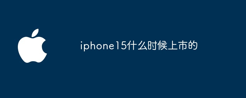 iphone15什么时候上市的?iphone15的上市时间介绍