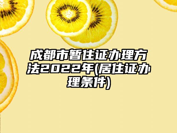 成都市暂住证办理方法2022年(居住证办理条件)-第1张图片-海印网