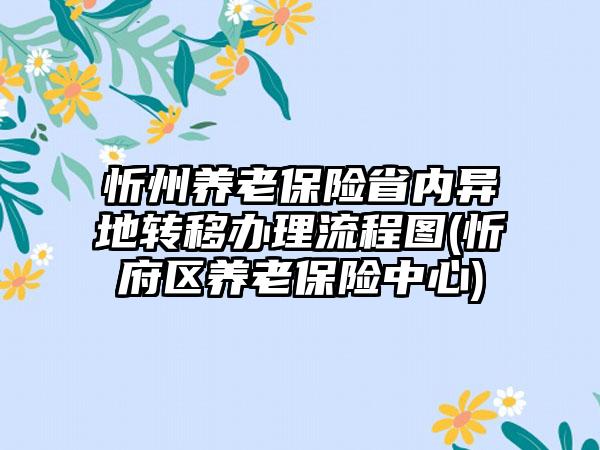 忻州养老保险省内异地转移办理流程图(忻府区养老保险中心)-第1张图片-海印网